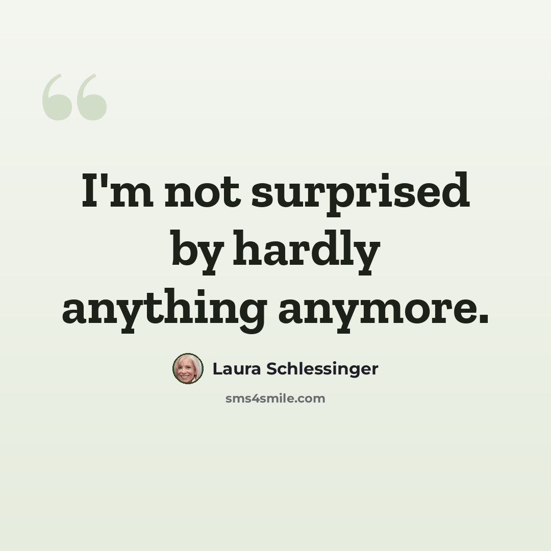 “I'm not surprised by hardly anything anymore.” quote by Laura Schlessinger