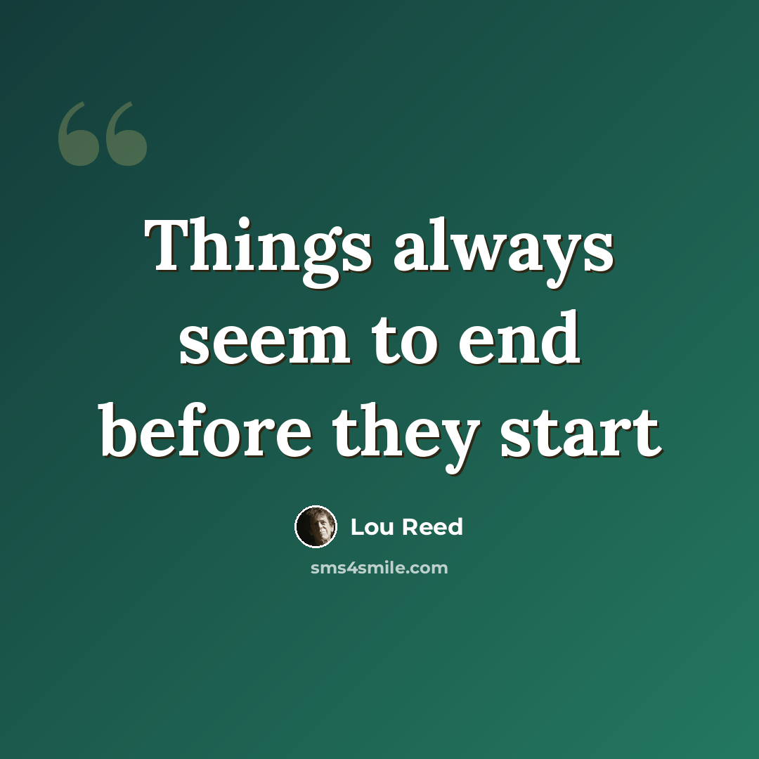 “Things always seem to end before they start” quote by Lou Reed
