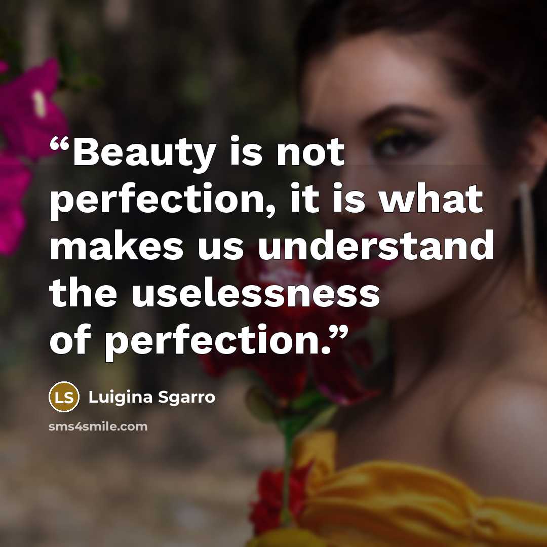 “Beauty is not perfection, it is what makes us understand the uselessness of perfection.” quote by Luigina Sgarro