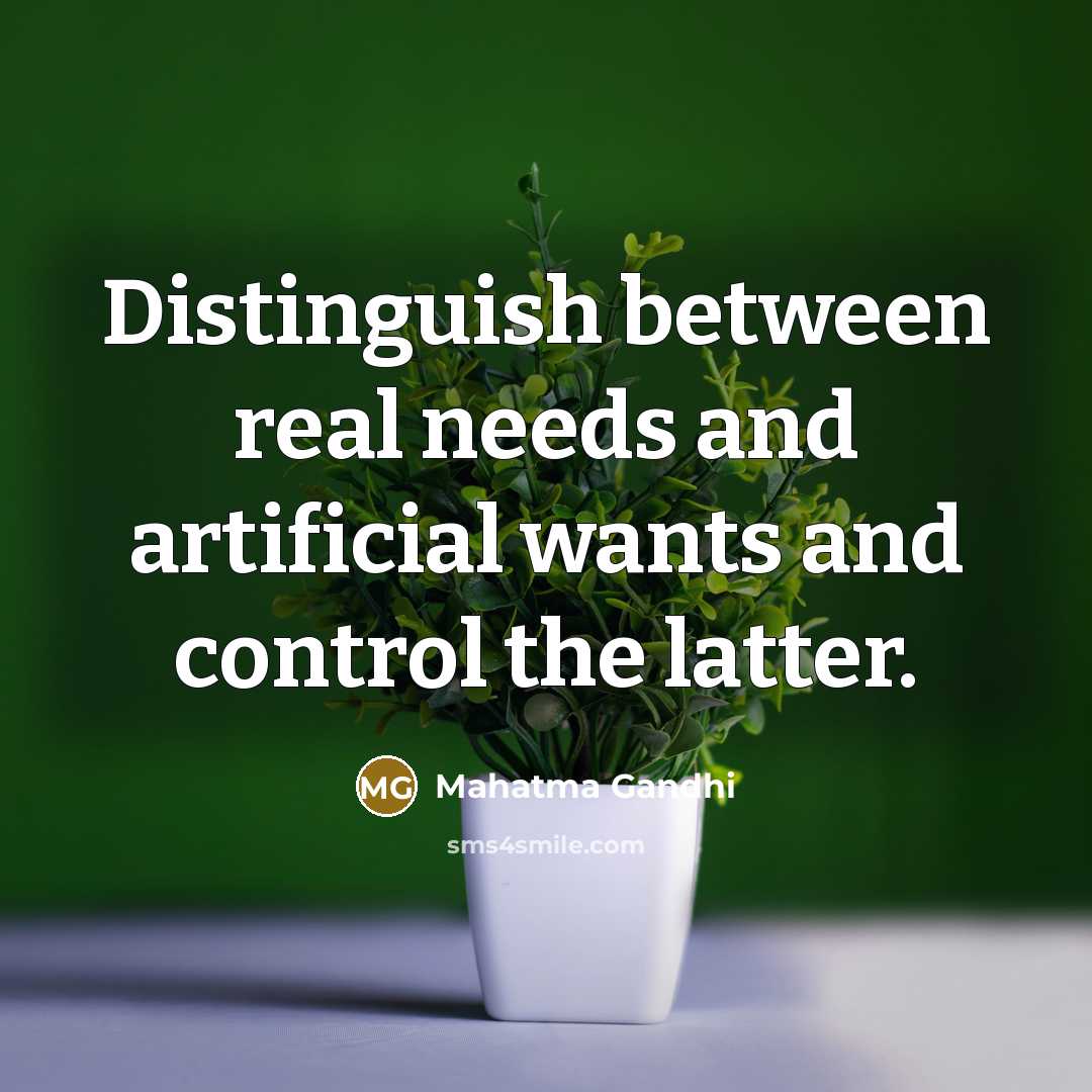 “Distinguish between real needs and artificial wants and control the latter.” quote by Mahatma Gandhi