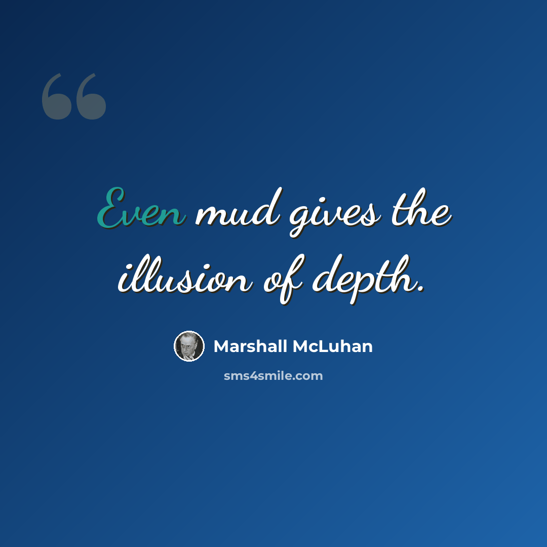 “Even mud gives the illusion of depth.” quote by Marshall McLuhan