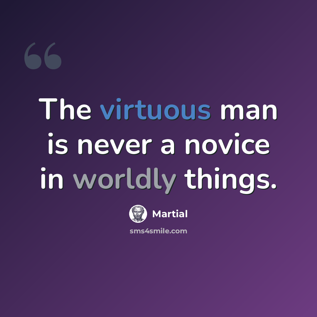 “The virtuous man is never a novice in worldly things.” quote by Martial