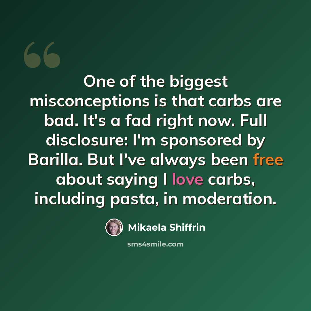 “One of the biggest misconceptions is that carbs are bad. It's a fad right now. Full disclosure: I'm sponsored by Barilla. But I've always been free about saying I love carbs, including pasta, in moderation.” quote by Mikaela Shiffrin
