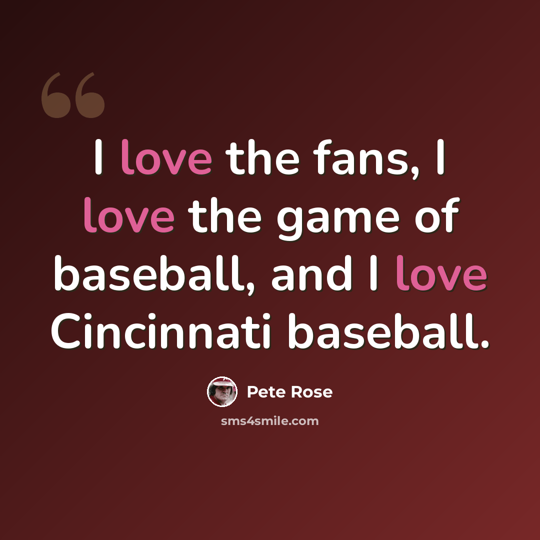 “I love the fans, I love the game of baseball, and I love Cincinnati baseball.” quote by Pete Rose