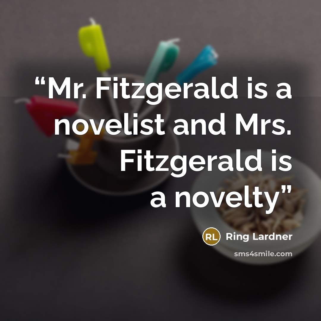 “Mr. Fitzgerald is a novelist and Mrs. Fitzgerald is a novelty” quote by Ring Lardner