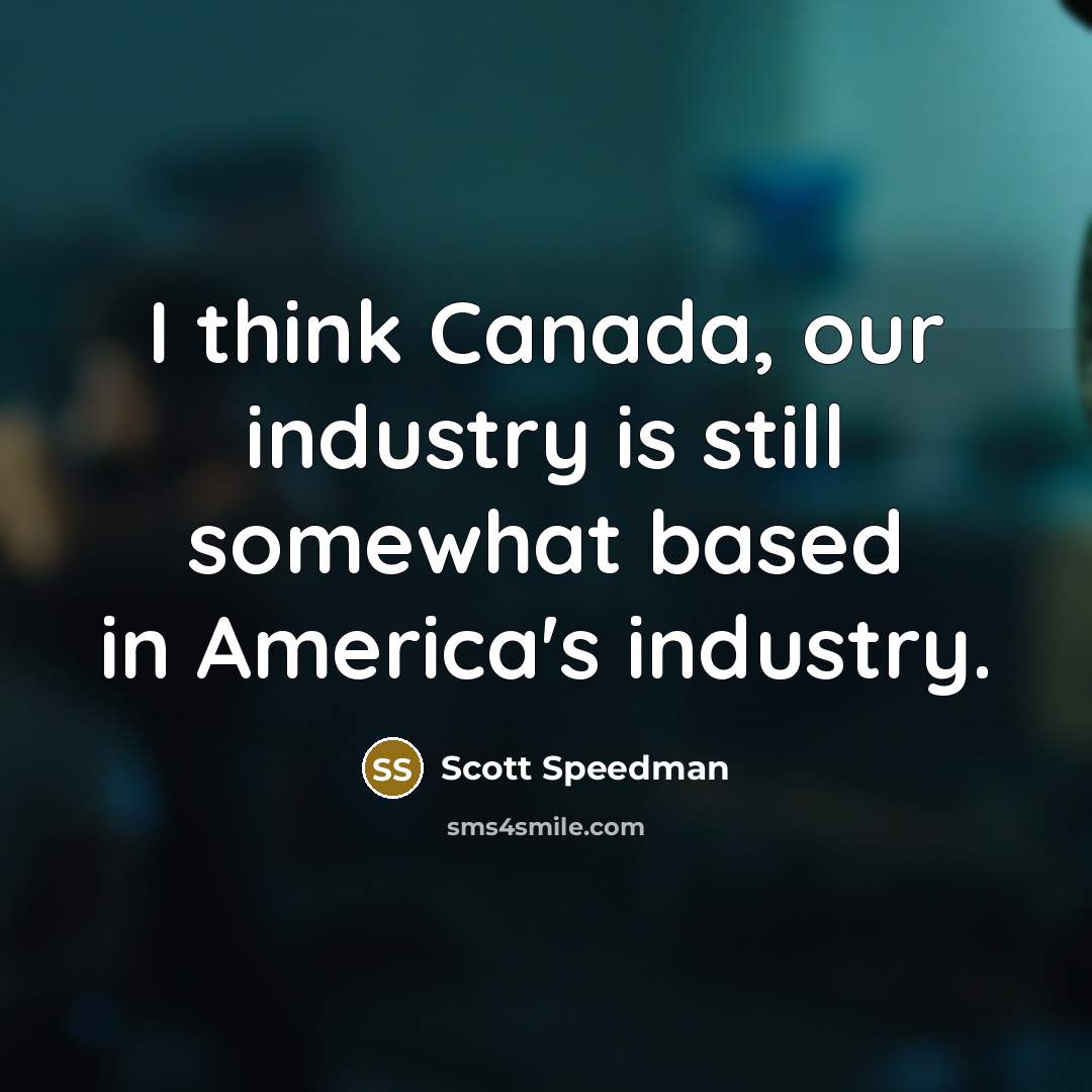 “I think Canada, our industry is still somewhat based in America's industry.” quote by Scott Speedman