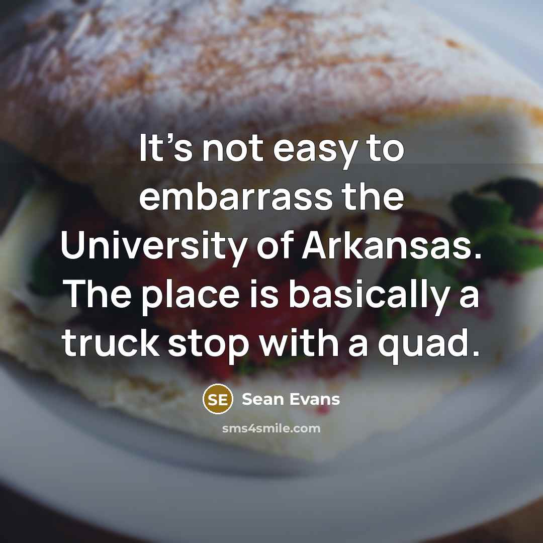 “It's not easy to embarrass the University of Arkansas. The place is basically a truck stop with a quad.” quote by Sean Evans