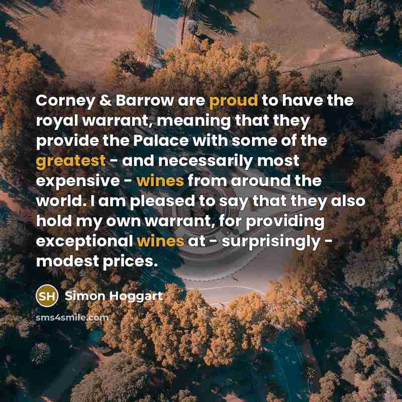 “Corney & Barrow are proud to have the royal warrant, meaning that they provide the Palace with some of the greatest - and necessarily most expensive - wines from around the world. I am pleased to say that they also hold my own warrant, for providing exceptional wines at - surprisingly - modest…” quote by Simon Hoggart