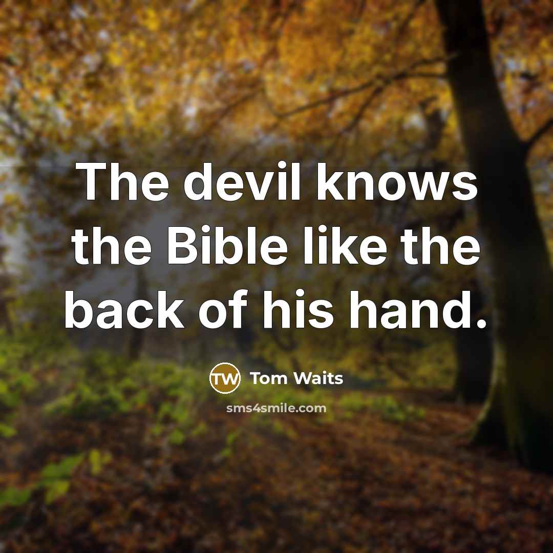 “The devil knows the Bible like the back of his hand.” quote by Tom Waits