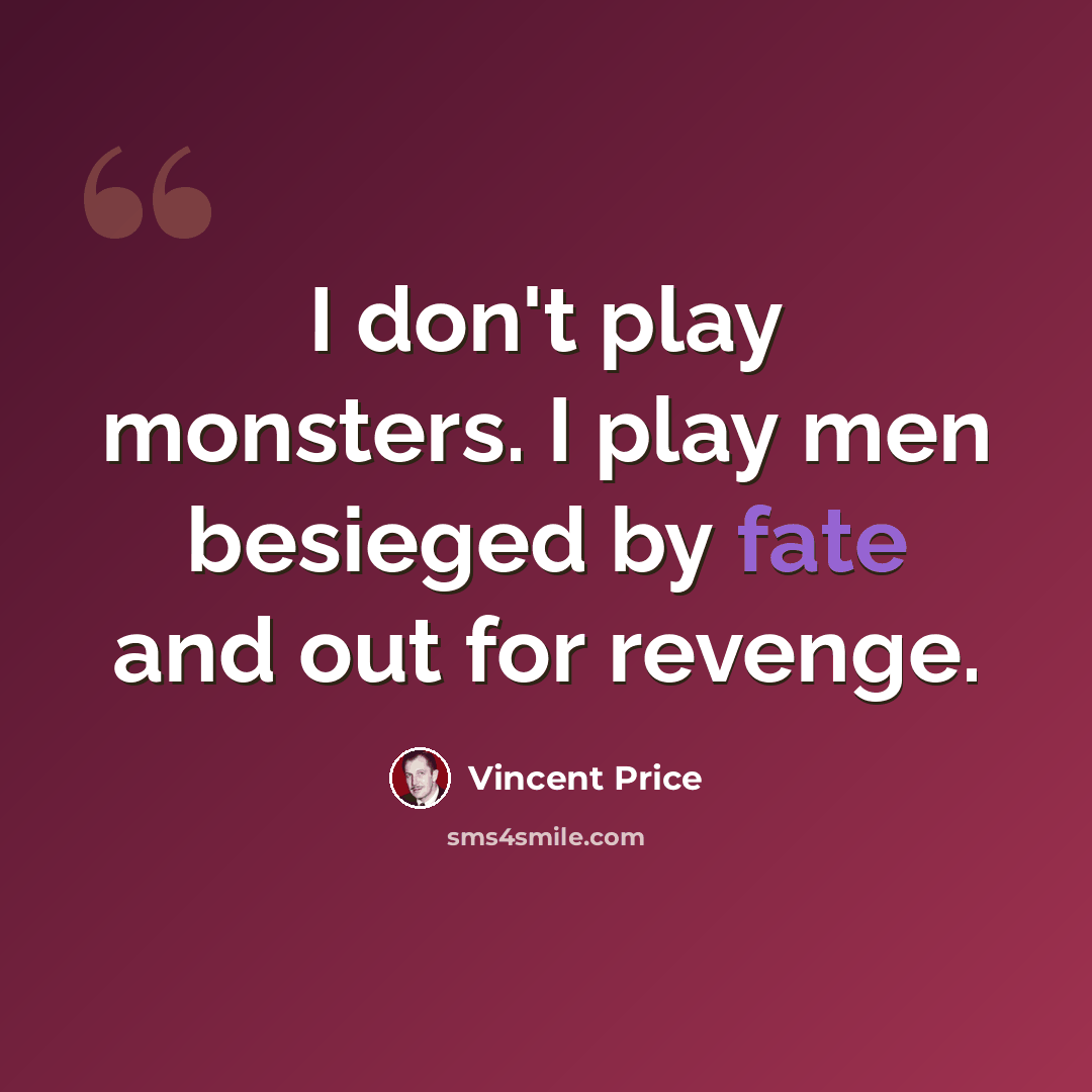 “I don't play monsters. I play men besieged by fate and out for revenge.” quote by Vincent Price