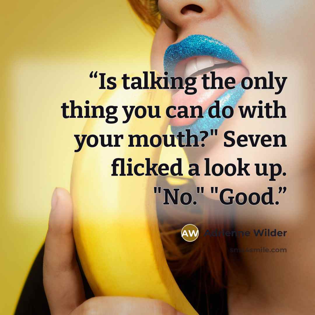 “Is talking the only thing you can do with your mouth?" Seven flicked a look up. "No." "Good.” quote by Adrienne Wilder