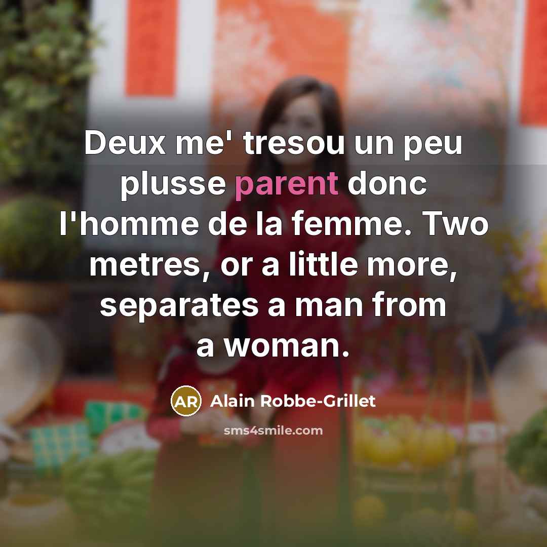 “Deux me' tresou un peu plusse parent donc l'homme de la femme. Two metres, or a little more, separates a man from a woman.” quote by Alain Robbe-Grillet
