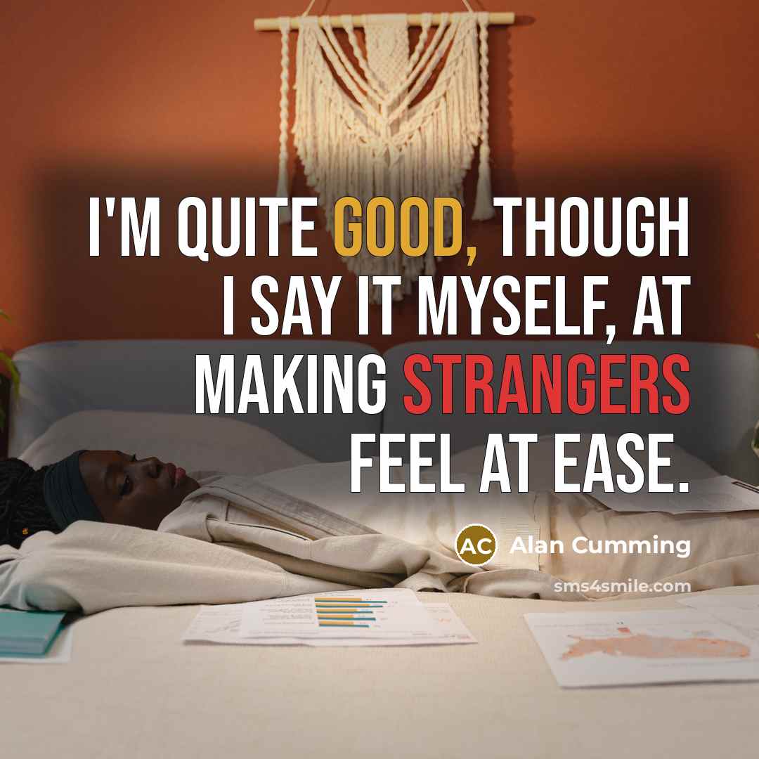 “I'm quite good, though I say it myself, at making strangers feel at ease.” quote by Alan Cumming