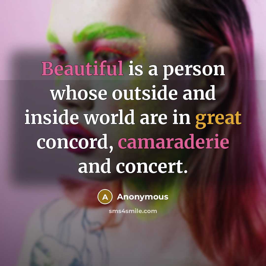 “Beautiful is a person whose outside and inside world are in great concord, camaraderie and concert.” quote by Anonymous