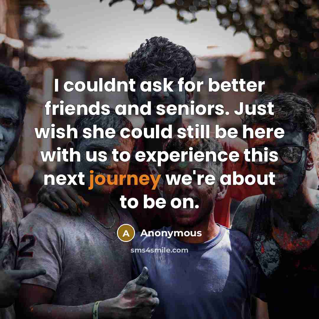“I couldnt ask for better friends and seniors. Just wish she could still be here with us to experience this next journey we're about to be on.” quote by Anonymous