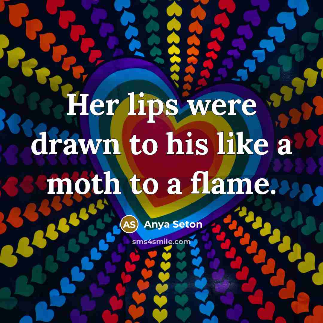“Her lips were drawn to his like a moth to a flame.” quote by Anya Seton