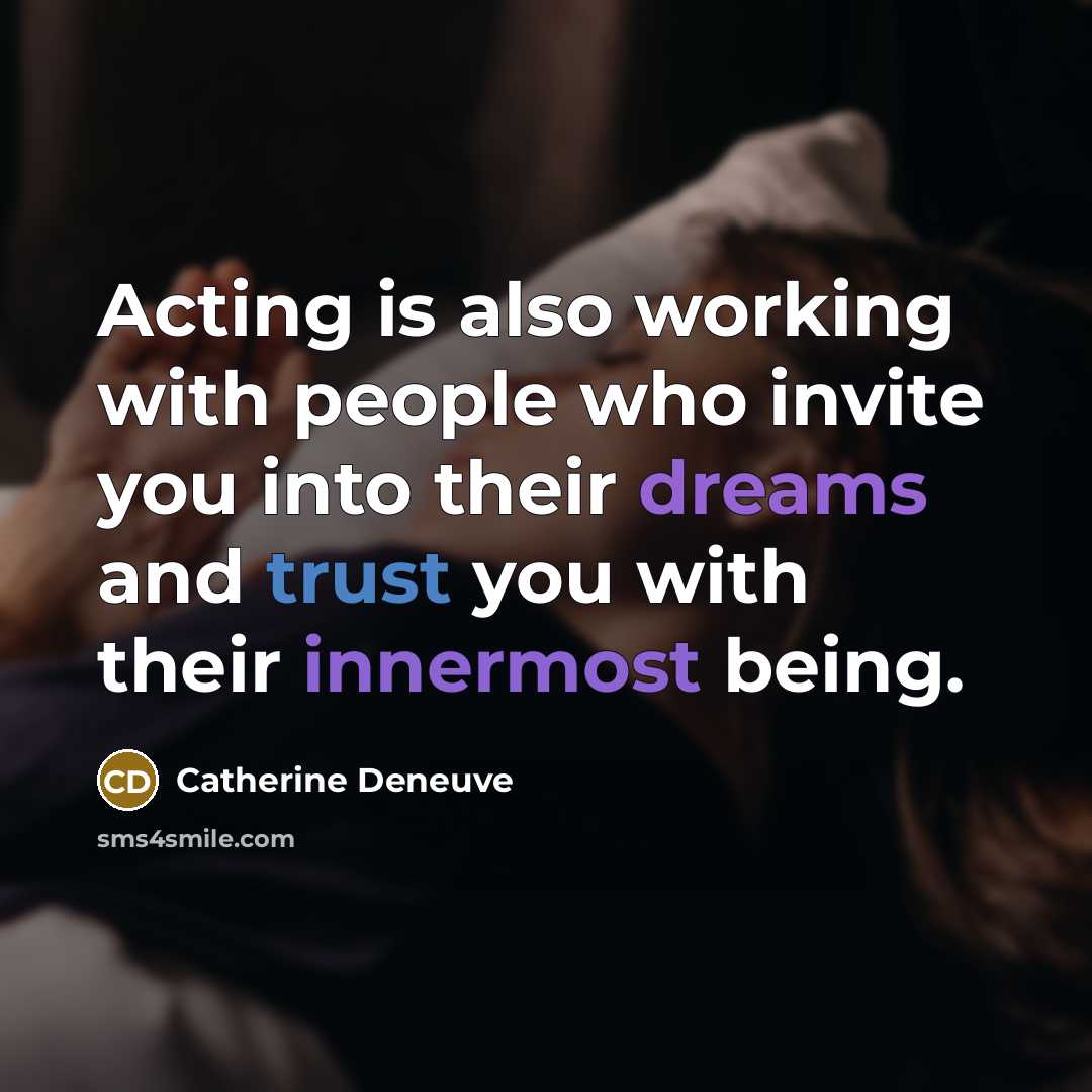 “Acting is also working with people who invite you into their dreams and trust you with their innermost being.” quote by Catherine Deneuve