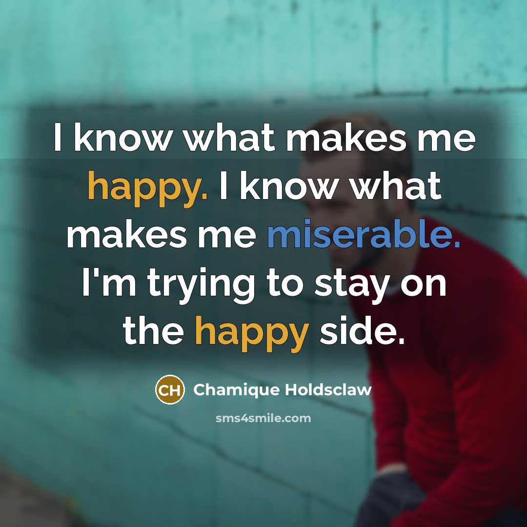 “I know what makes me happy. I know what makes me miserable. I'm trying to stay on the happy side.” quote by Chamique Holdsclaw