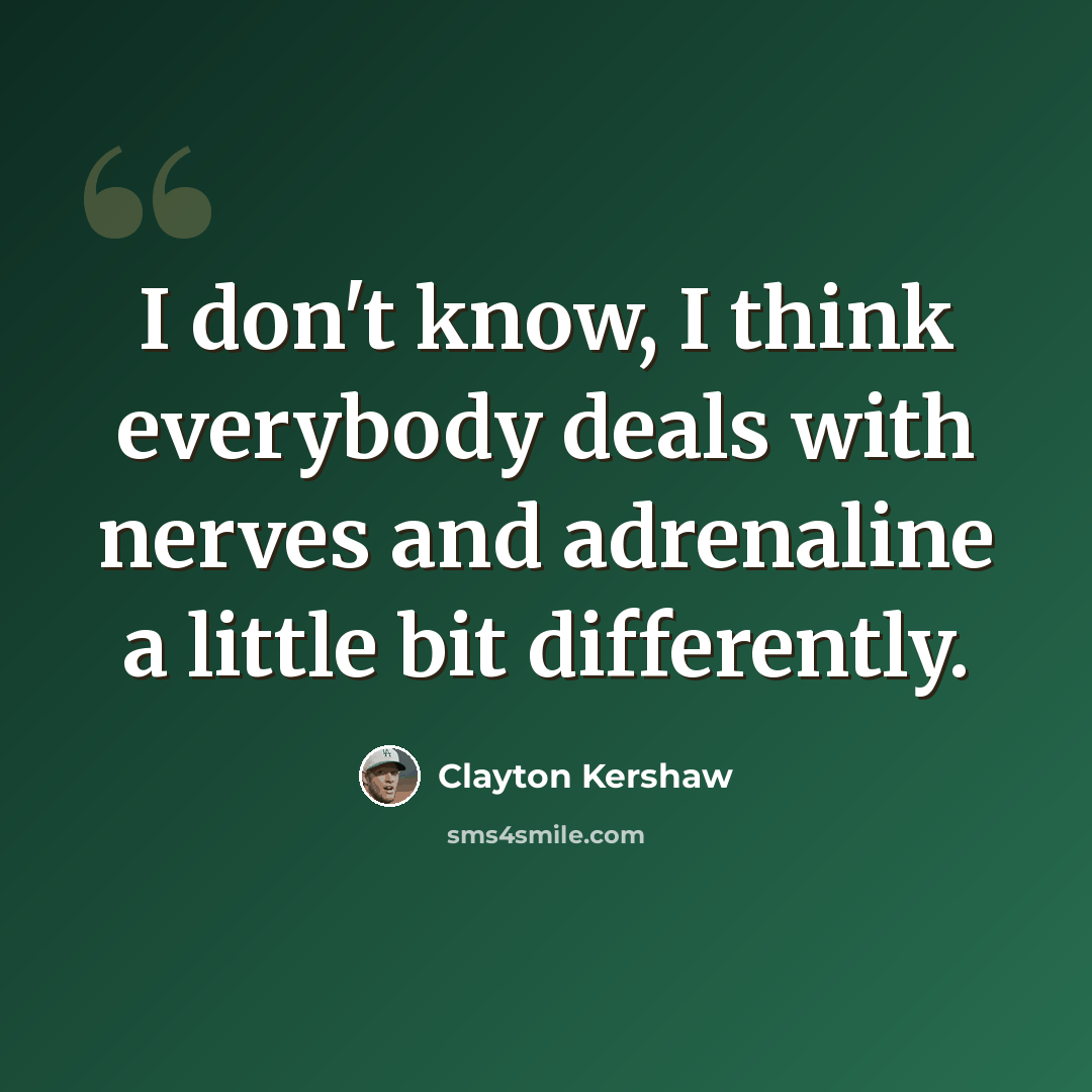 “I don't know, I think everybody deals with nerves and adrenaline a little bit differently.” quote by Clayton Kershaw