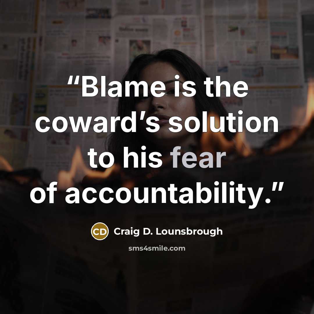 “Blame is the coward’s solution to his fear of accountability.” quote by Craig D. Lounsbrough