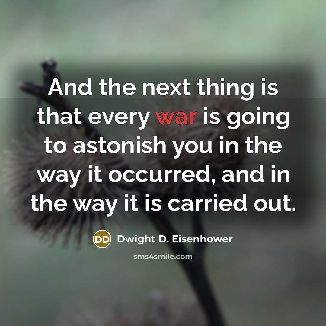 “And the next thing is that every war is going to astonish you in the way it occurred, and in the way it is carried out.” quote by Dwight D. Eisenhower