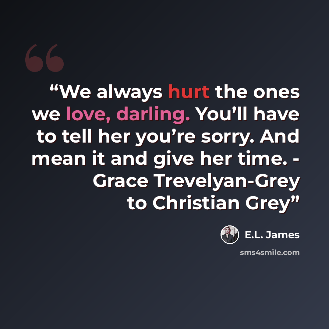“We always hurt the ones we love, darling. You’ll have to tell her you’re sorry. And mean it and give her time. - Grace Trevelyan-Grey to Christian Grey” quote by E.L. James