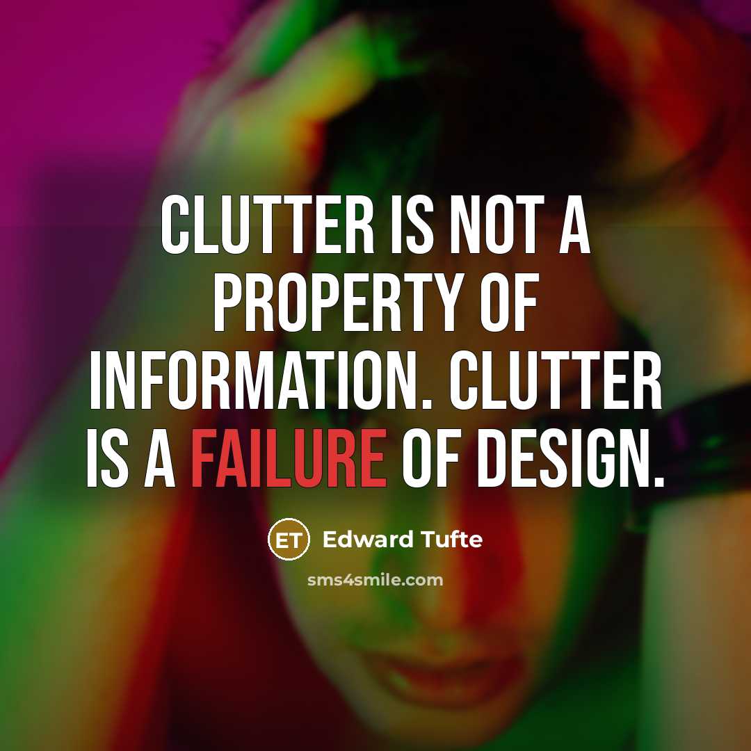 “Clutter is not a property of information. Clutter is a failure of design.” quote by Edward Tufte