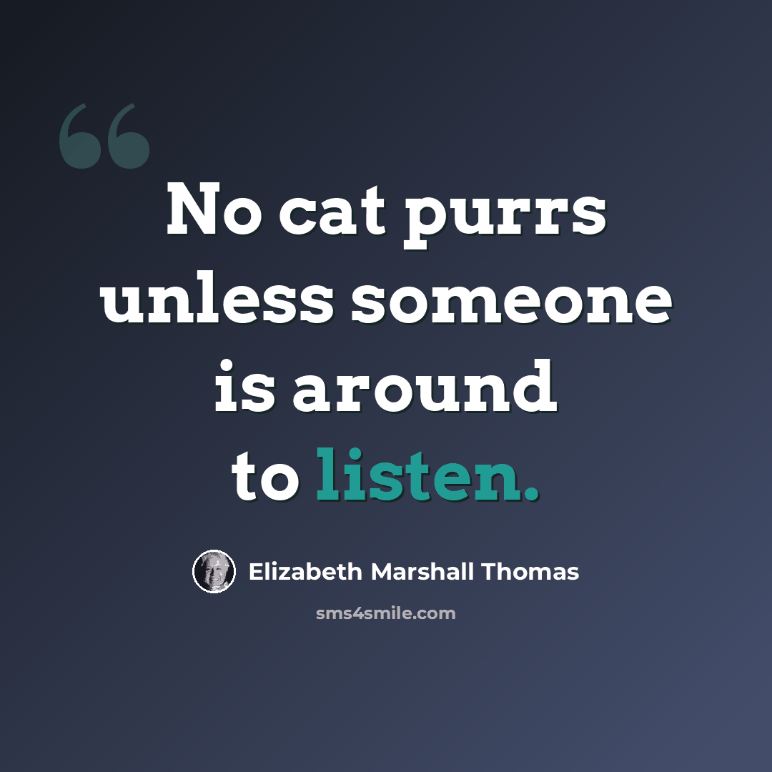 “No cat purrs unless someone is around to listen.” quote by Elizabeth Marshall Thomas