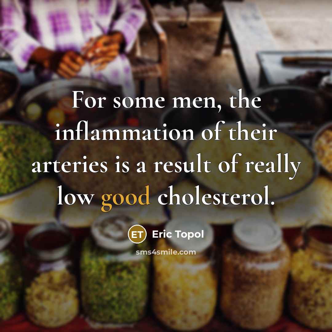 “For some men, the inflammation of their arteries is a result of really low good cholesterol.” quote by Eric Topol