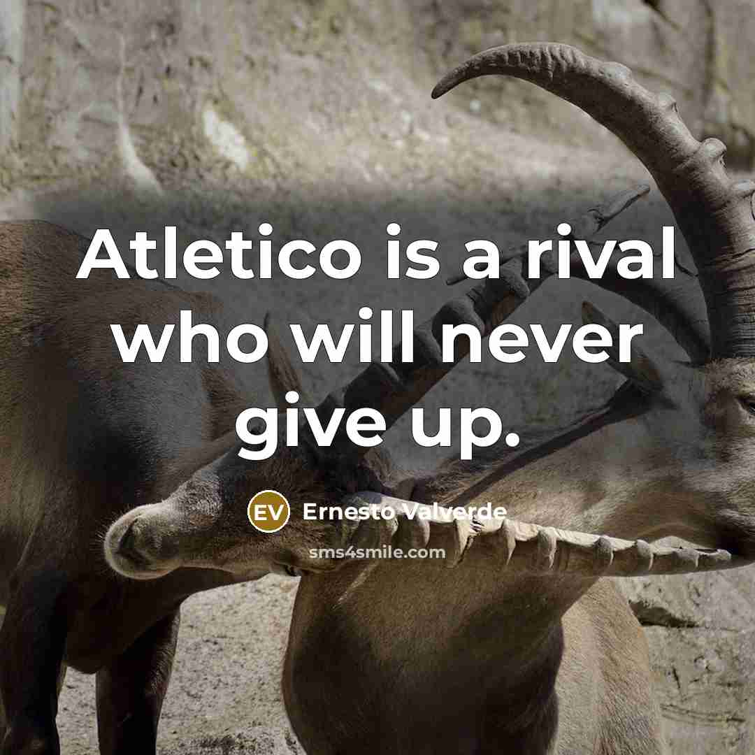 “Atletico is a rival who will never give up.” quote by Ernesto Valverde