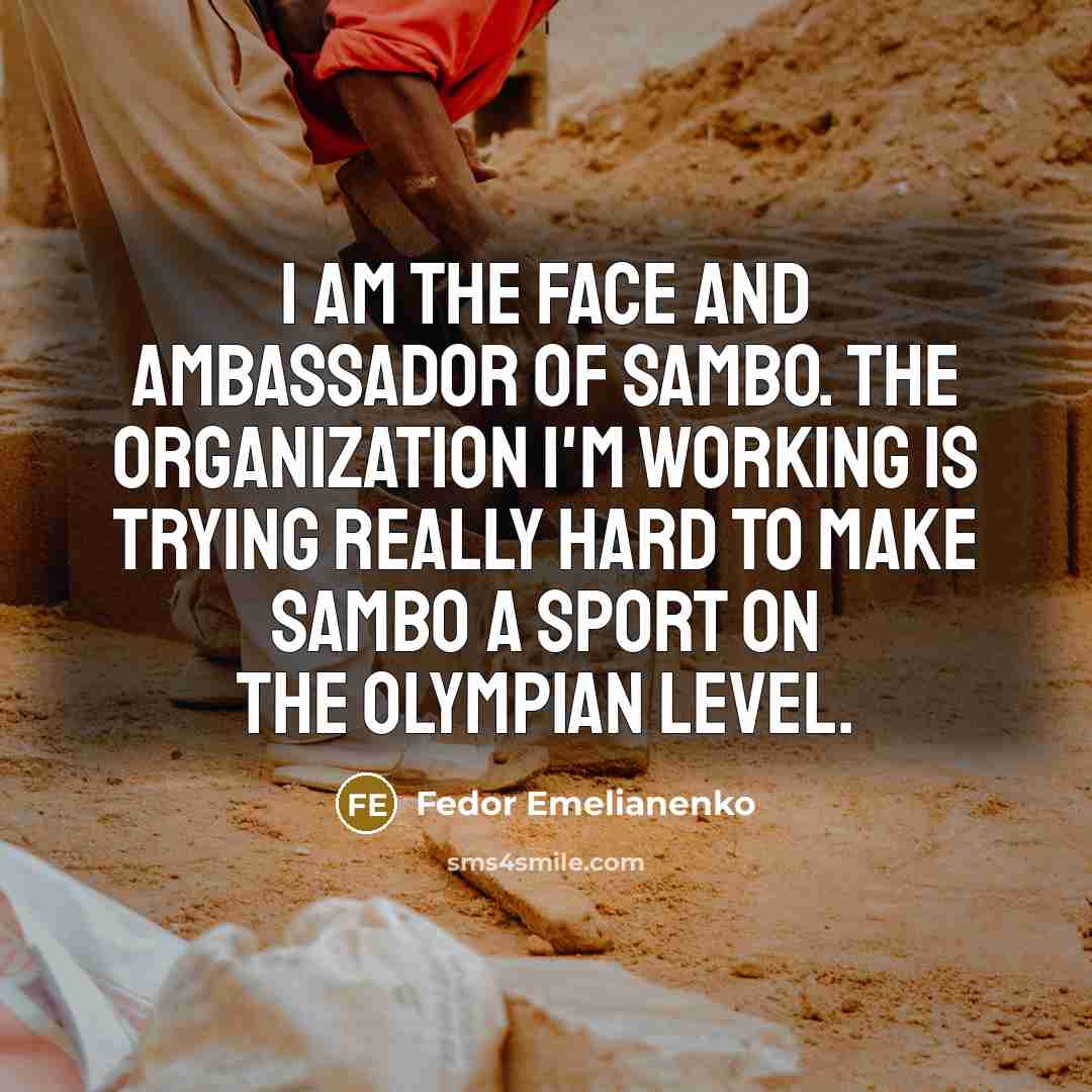 “I am the face and ambassador of sambo. The organization I'm working is trying really hard to make sambo a sport on the Olympian level.” quote by Fedor Emelianenko