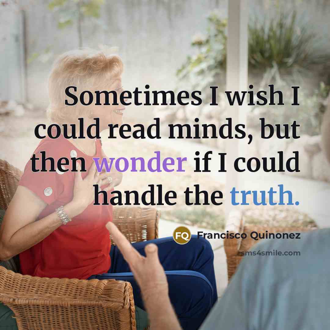 “Sometimes I wish I could read minds, but then wonder if I could handle the truth.” quote by Francisco Quinonez