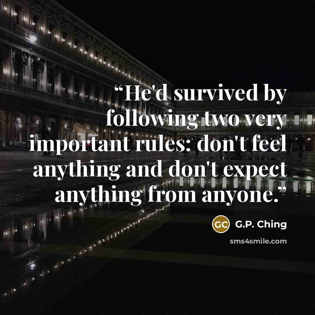 “He'd survived by following two very important rules: don't feel anything and don't expect anything from anyone.” quote by G.P. Ching