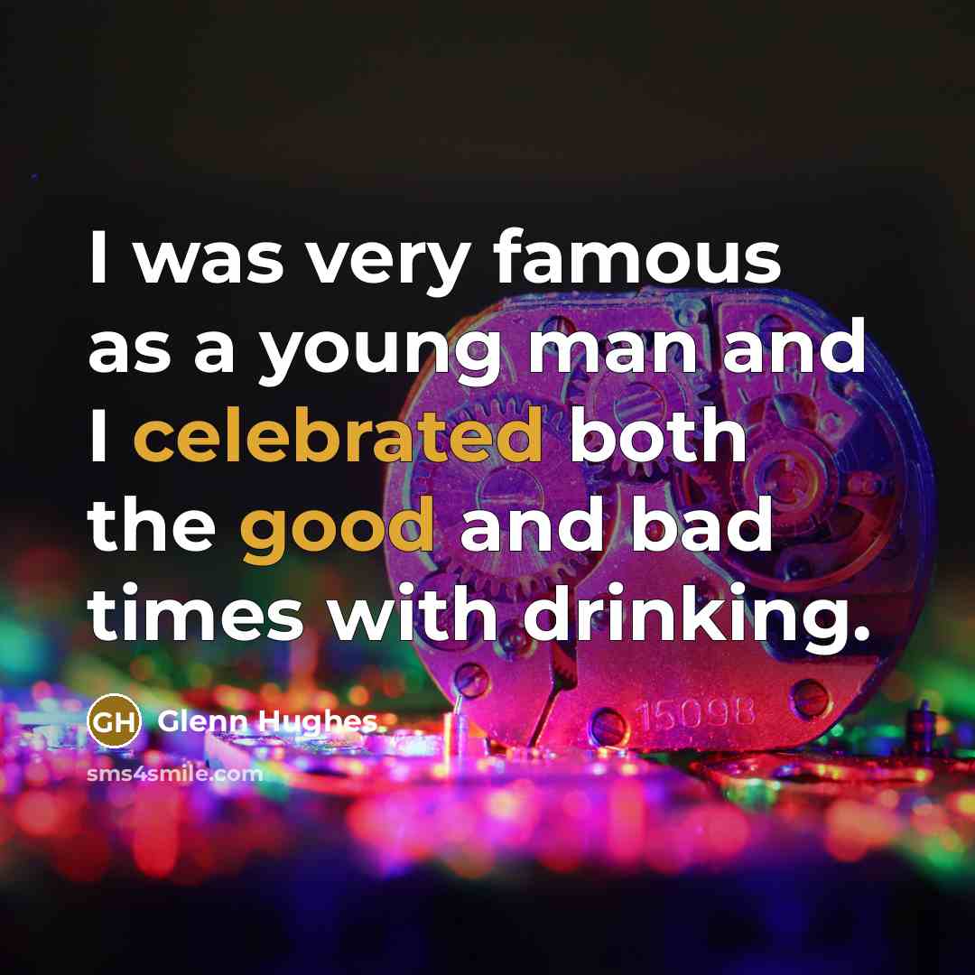 “I was very famous as a young man and I celebrated both the good and bad times with drinking.” quote by Glenn Hughes
