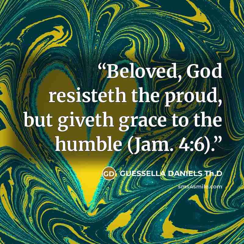 “Beloved, God resisteth the proud, but giveth grace to the humble (Jam. 4:6).” quote by GUESSELLA DANIELS Th.D