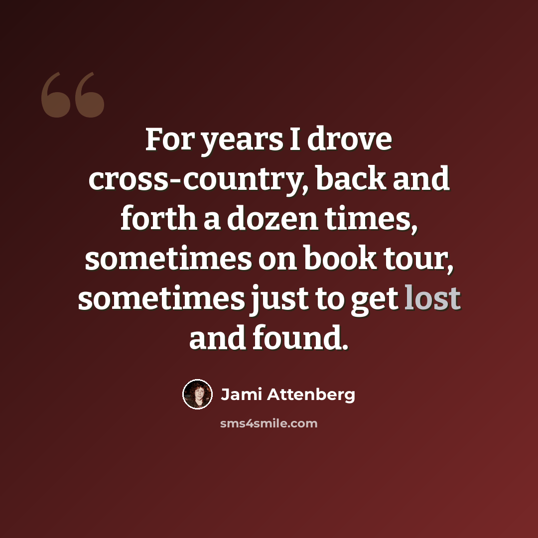 “For years I drove cross-country, back and forth a dozen times, sometimes on book tour, sometimes just to get lost and found.” quote by Jami Attenberg