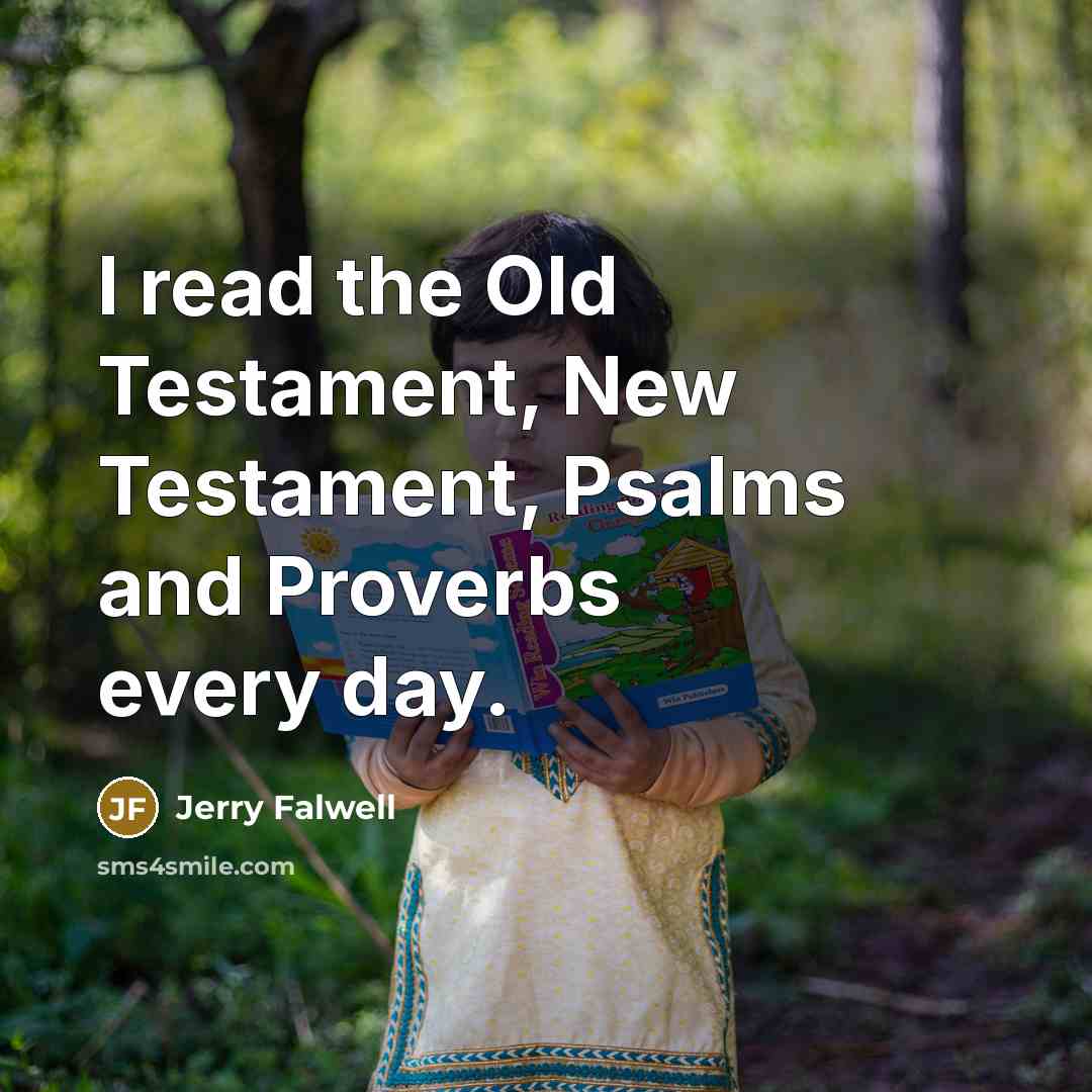 “I read the Old Testament, New Testament, Psalms and Proverbs every day.” quote by Jerry Falwell