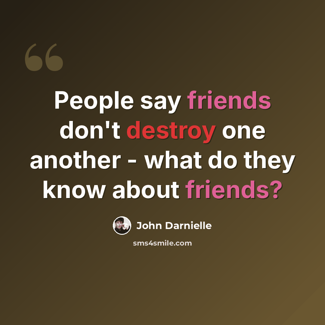 “People say friends don't destroy one another - what do they know about friends?” quote by John Darnielle