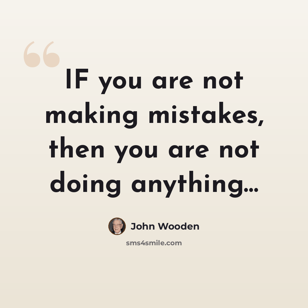 “IF you are not making mistakes, then you are not doing anything…” quote by John Wooden