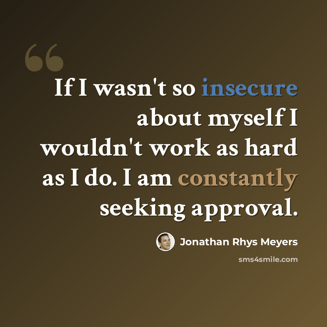 “If I wasn't so insecure about myself I wouldn't work as hard as I do. I am constantly seeking approval.” quote by Jonathan Rhys Meyers