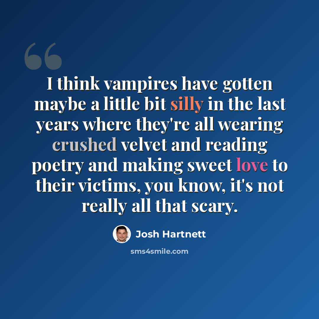 “I think vampires have gotten maybe a little bit silly in the last years where they're all wearing crushed velvet and reading poetry and making sweet love to their victims, you know, it's not really all that scary.” quote by Josh Hartnett
