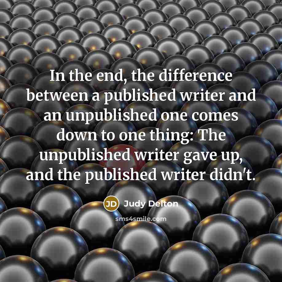 “In the end, the difference between a published writer and an unpublished one comes down to one thing: The unpublished writer gave up, and the published writer didn't.” quote by Judy Delton