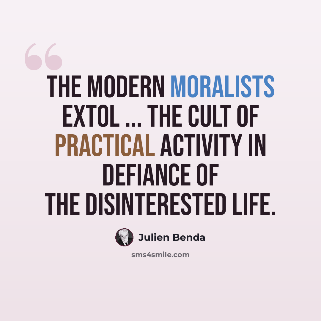 “The modern moralists extol ... the cult of practical activity in defiance of the disinterested life.” quote by Julien Benda