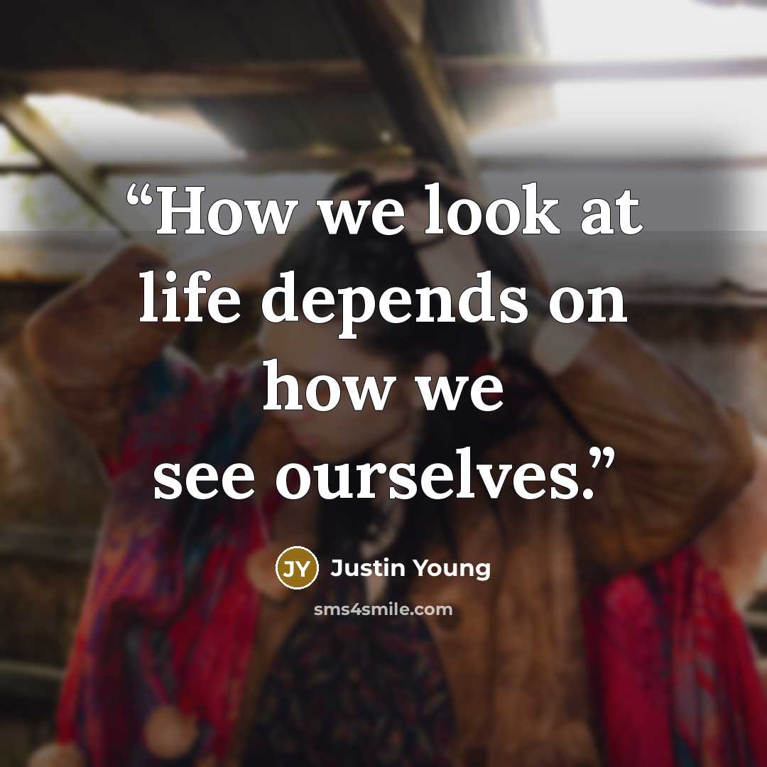 “How we look at life depends on how we see ourselves.” quote by Justin Young