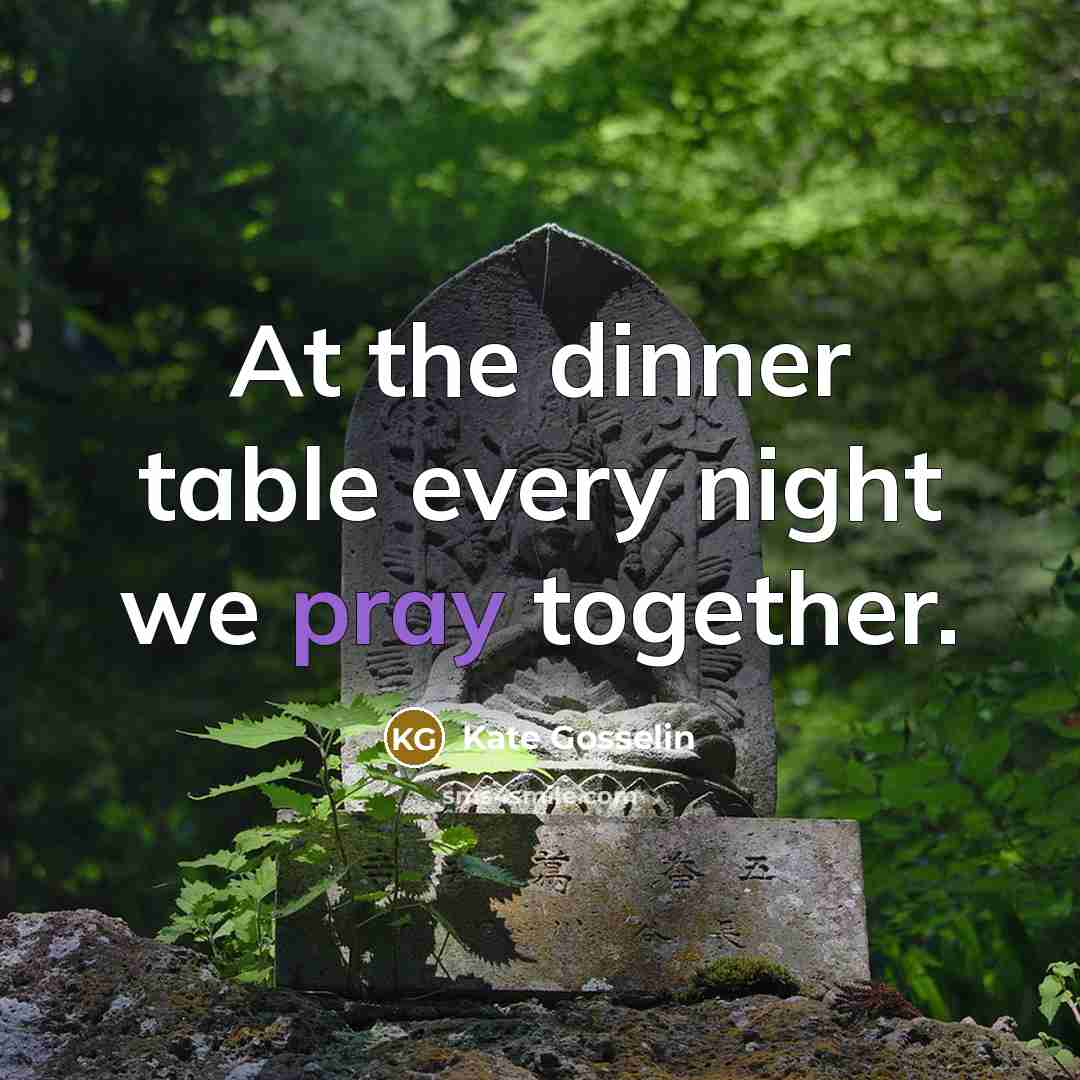 “At the dinner table every night we pray together.” quote by Kate Gosselin