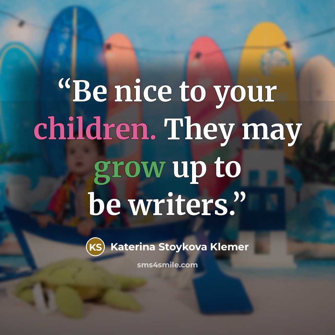 “Be nice to your children. They may grow up to be writers.” quote by Katerina Stoykova Klemer