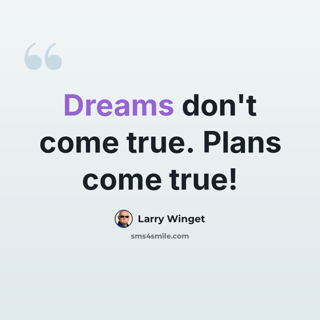 “Dreams don't come true. Plans come true!” quote by Larry Winget