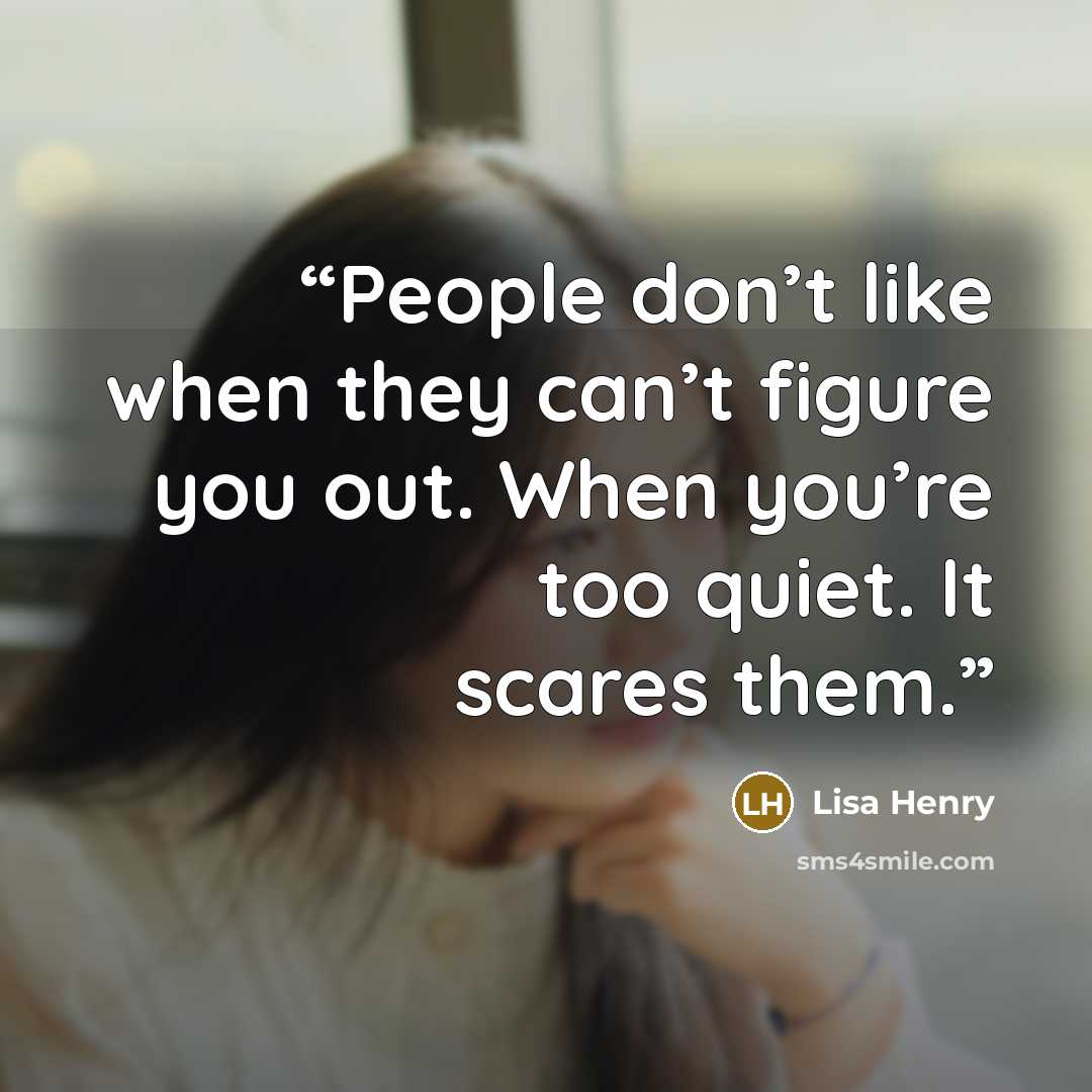 “People don’t like when they can’t figure you out. When you’re too quiet. It scares them.” quote by Lisa Henry