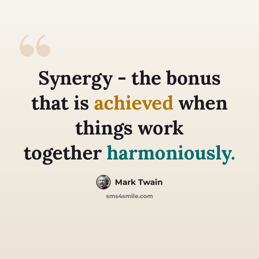 “Synergy - the bonus that is achieved when things work together harmoniously.” quote by Mark Twain