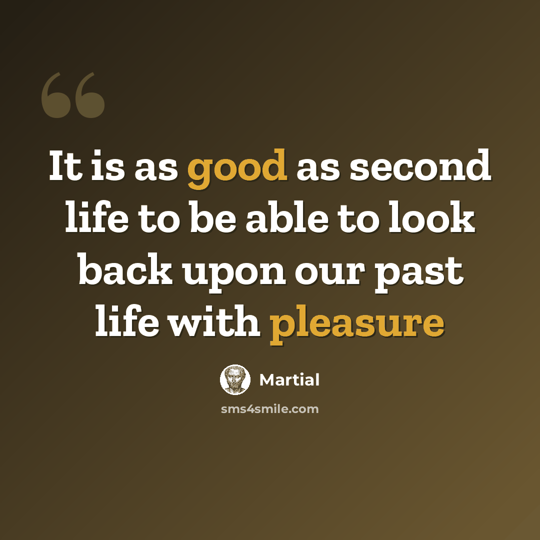“It is as good as second life to be able to look back upon our past life with pleasure” quote by Martial